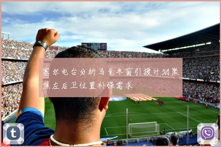 塞尔电台分析马竞冬窗引援计划聚焦左后卫位置补强需求