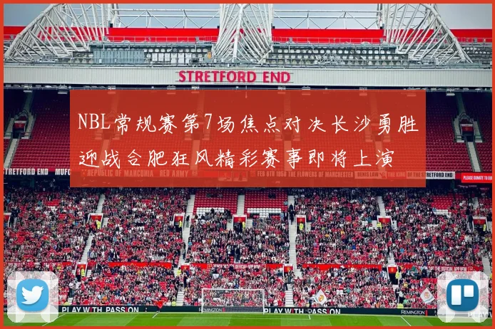 NBL常规赛第7场焦点对决长沙勇胜迎战合肥狂风精彩赛事即将上演