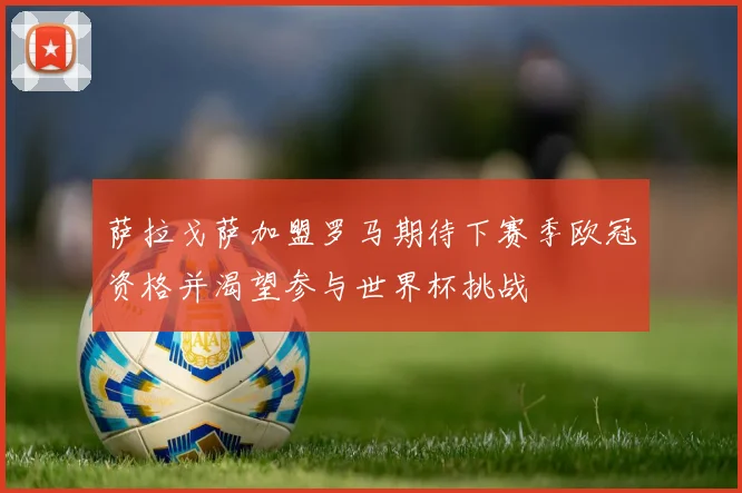 萨拉戈萨加盟罗马期待下赛季欧冠资格并渴望参与世界杯挑战