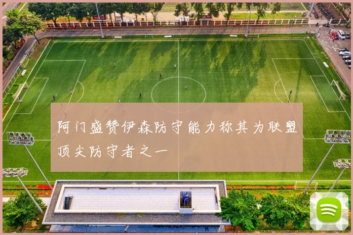 阿门盛赞伊森防守能力称其为联盟顶尖防守者之一