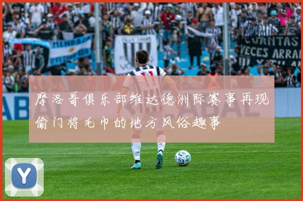 摩洛哥俱乐部维达德洲际赛事再现偷门将毛巾的地方风俗趣事