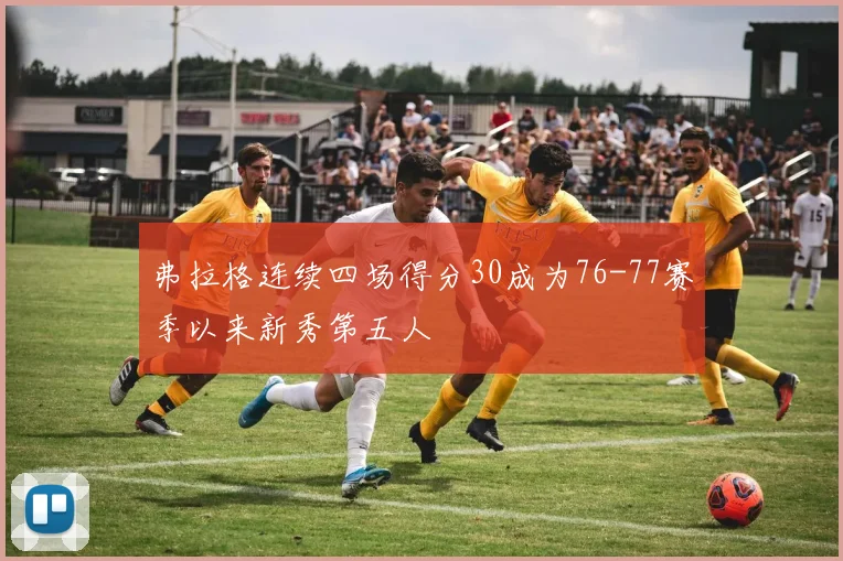 弗拉格连续四场得分30成为76-77赛季以来新秀第五人
