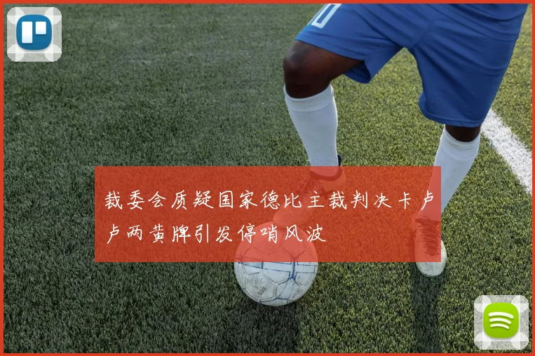 裁委会质疑国家德比主裁判决卡卢卢两黄牌引发停哨风波