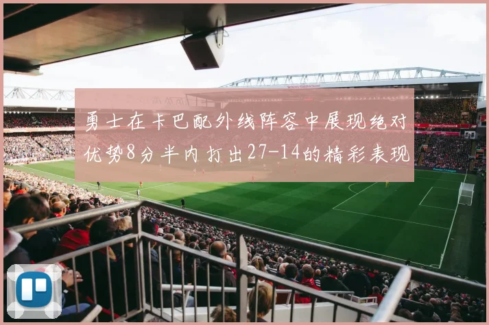 勇士在卡巴配外线阵容中展现绝对优势8分半内打出27-14的精彩表现