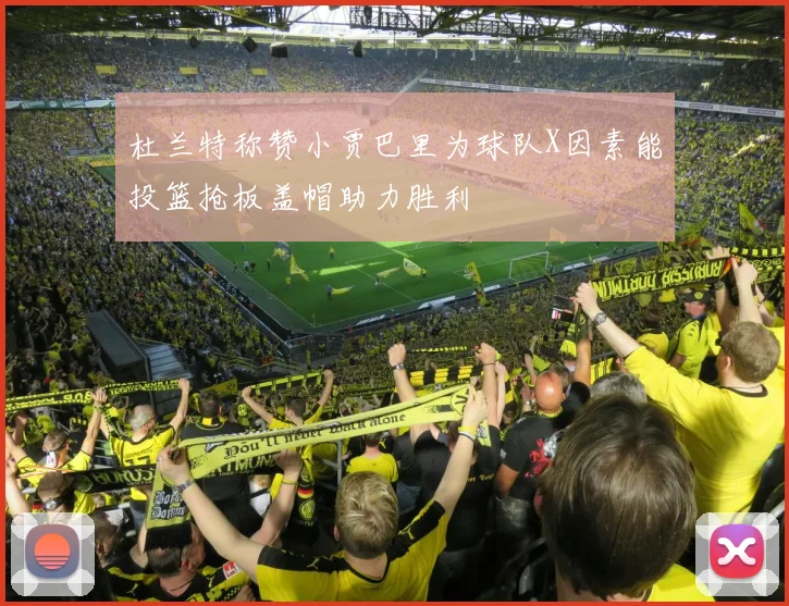 杜兰特称赞小贾巴里为球队X因素能投篮抢板盖帽助力胜利