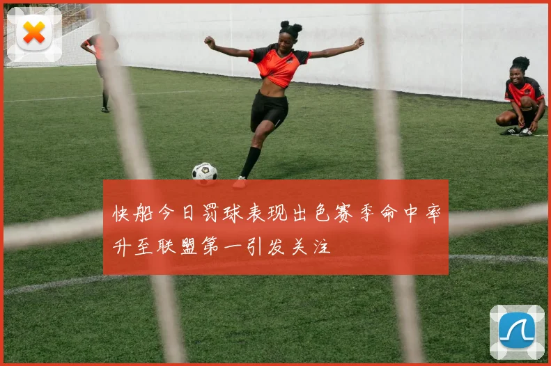 快船今日罚球表现出色赛季命中率升至联盟第一引发关注