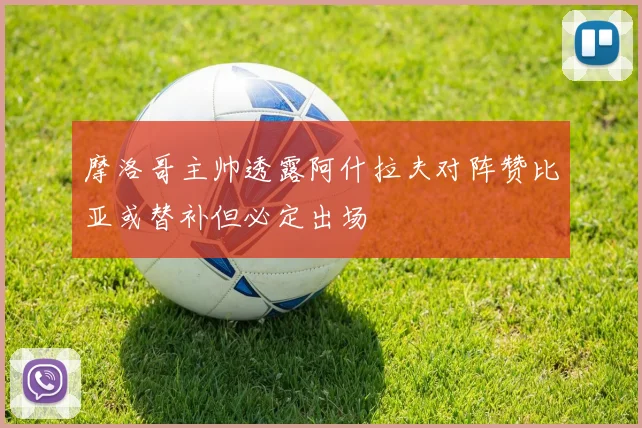 摩洛哥主帅透露阿什拉夫对阵赞比亚或替补但必定出场