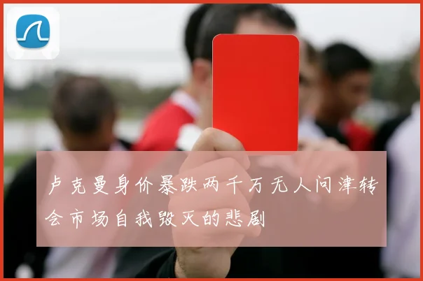 卢克曼身价暴跌两千万无人问津转会市场自我毁灭的悲剧