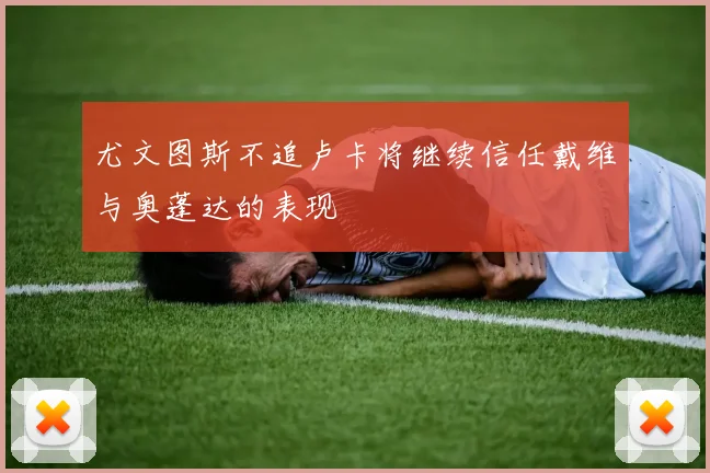尤文图斯不追卢卡将继续信任戴维与奥蓬达的表现